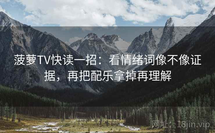 菠萝TV快读一招：看情绪词像不像证据，再把配乐拿掉再理解