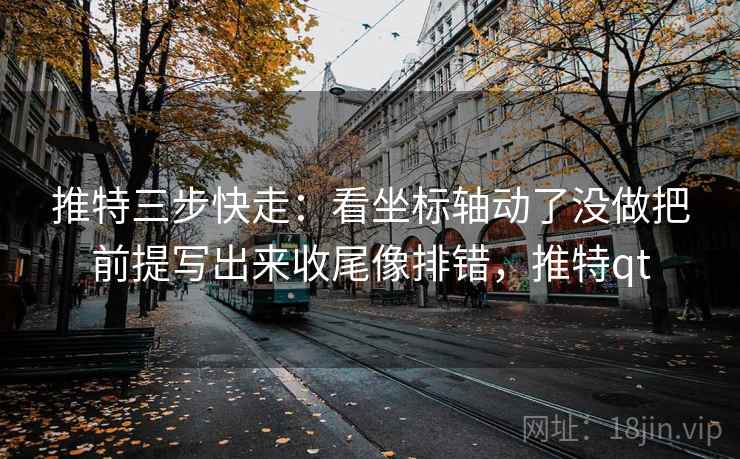 推特三步快走:看坐标轴动了没做把前提写出来收尾像排错,推特qt 推特三步快走:看坐标轴动了没做把前提写出来收尾像排错,推特qt