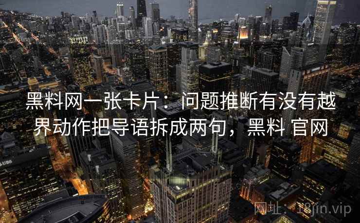 黑料网一张卡片：问题推断有没有越界动作把导语拆成两句，黑料 官网