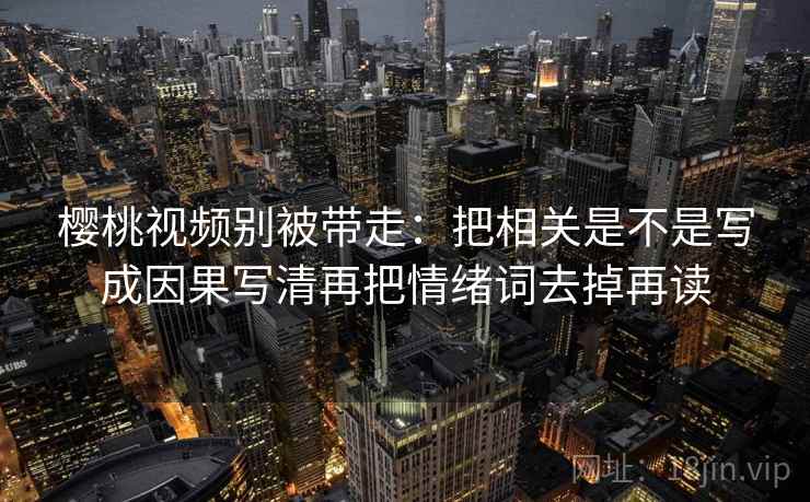 樱桃视频别被带走：把相关是不是写成因果写清再把情绪词去掉再读