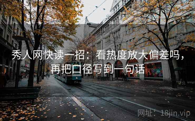 秀人网快读一招：看热度放大偏差吗，再把口径写到一句话