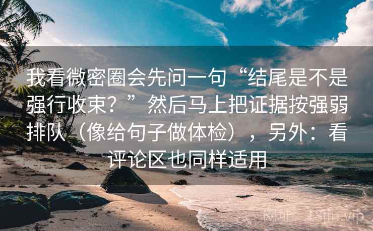 我看微密圈会先问一句“结尾是不是强行收束？”然后马上把证据按强弱排队（像给句子做体检），另外：看评论区也同样适用