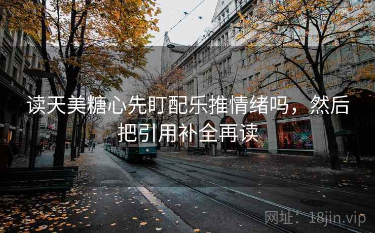读天美糖心先盯配乐推情绪吗，然后把引用补全再读
