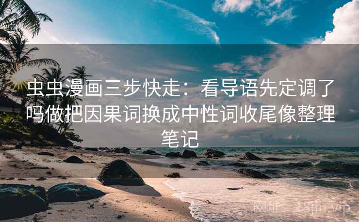 虫虫漫画三步快走：看导语先定调了吗做把因果词换成中性词收尾像整理笔记