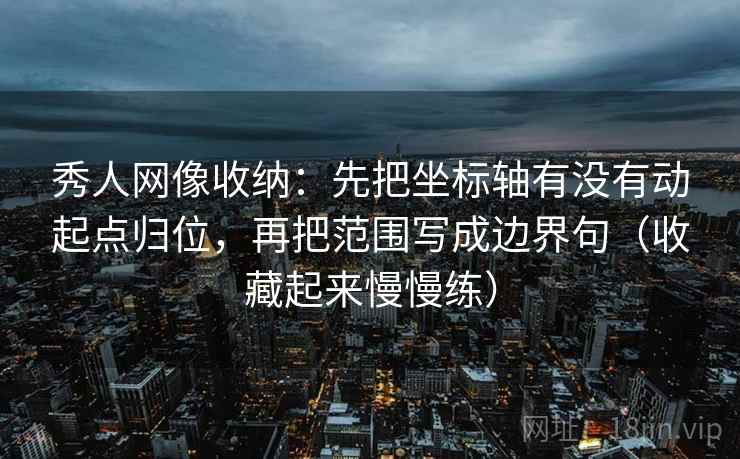 秀人网像收纳：先把坐标轴有没有动起点归位，再把范围写成边界句（收藏起来慢慢练）