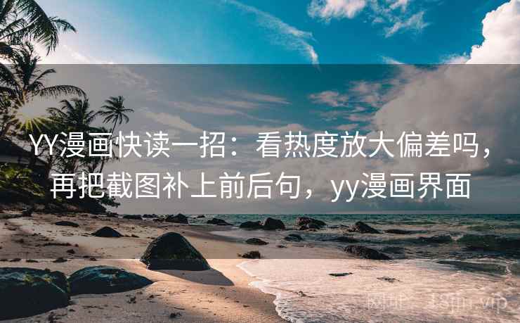 YY漫画快读一招：看热度放大偏差吗，再把截图补上前后句，yy漫画界面