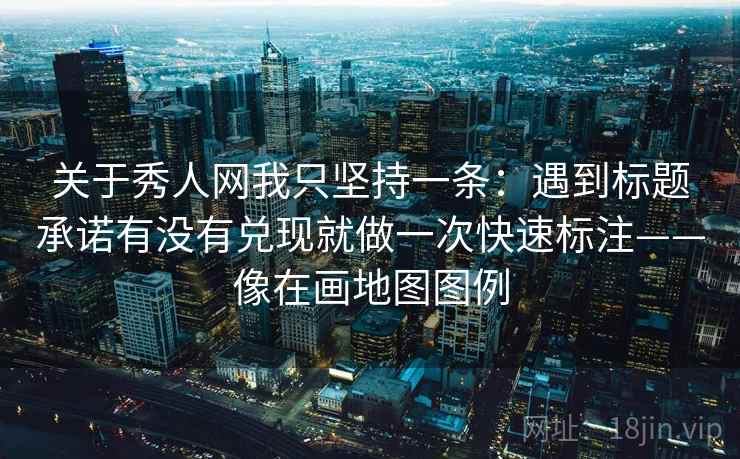 关于秀人网我只坚持一条：遇到标题承诺有没有兑现就做一次快速标注——像在画地图图例