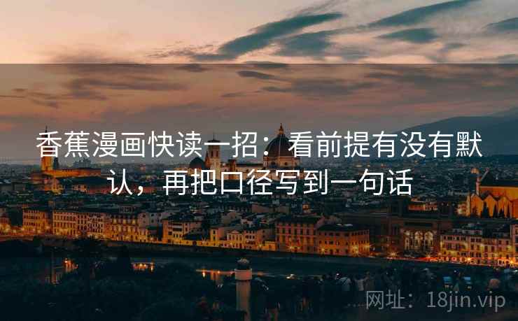 香蕉漫画快读一招：看前提有没有默认，再把口径写到一句话
